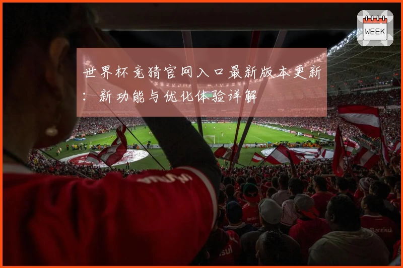 世界杯竞猜官网入口最新版本更新：新功能与优化体验详解