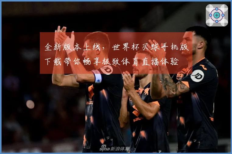 全新版本上线，世界杯买球手机版下载带你畅享极致体育直播体验