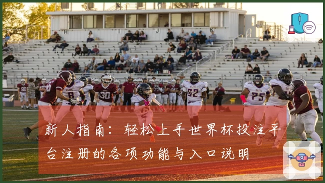 新人指南：轻松上手世界杯投注平台注册的各项功能与入口说明